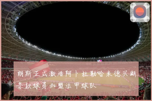 朗斯正式激活阿卜杜勒哈米德买断条款球员加盟法甲球队