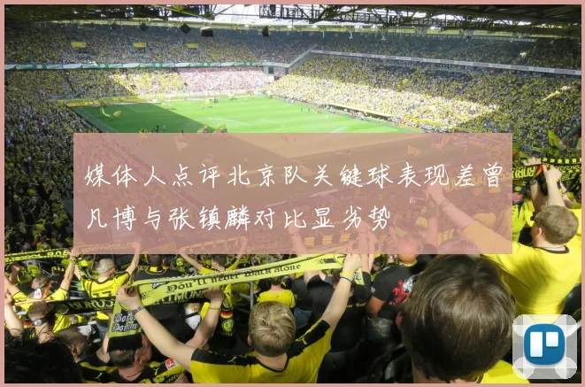 媒体人点评北京队关键球表现差曾凡博与张镇麟对比显劣势