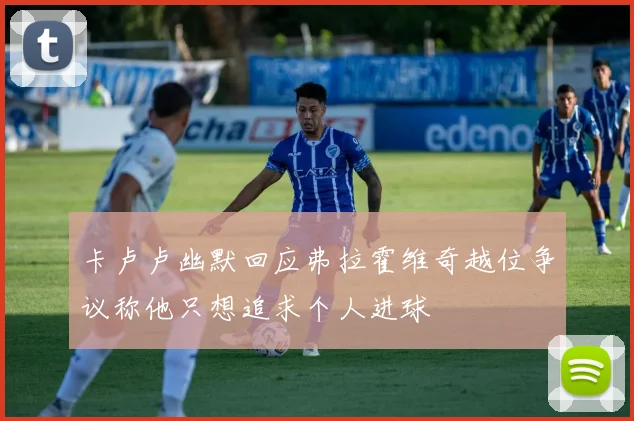 卡卢卢幽默回应弗拉霍维奇越位争议称他只想追求个人进球
