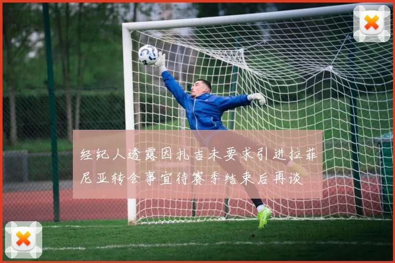 经纪人透露因扎吉未要求引进拉菲尼亚转会事宜待赛季结束后再谈