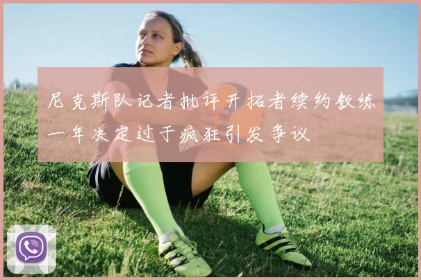 尼克斯队记者批评开拓者续约教练一年决定过于疯狂引发争议