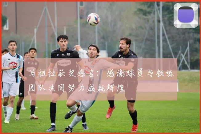马祖拉获奖感言：感谢球员与教练团队共同努力成就辉煌